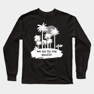 We go to the beach? Long Sleeve T-Shirt